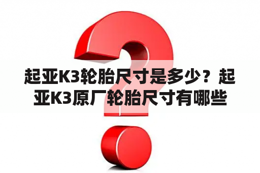 起亚K3轮胎尺寸是多少？起亚K3原厂轮胎尺寸有哪些？如何选择合适的轮胎？（TAGS: 起亚K3, 轮胎尺寸, 原厂轮胎）