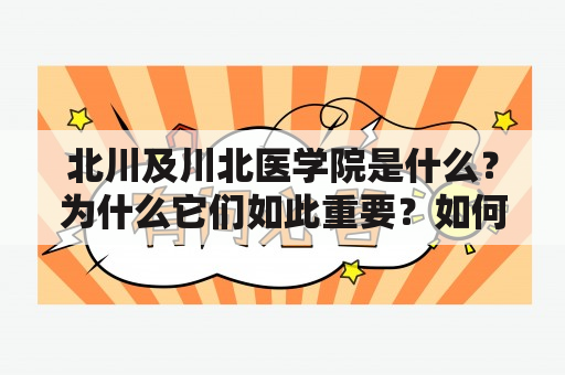 北川及川北医学院是什么？为什么它们如此重要？如何申请进入这些学校？