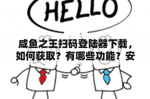 咸鱼之王扫码登陆器下载，如何获取？有哪些功能？安全可靠吗？（600字）