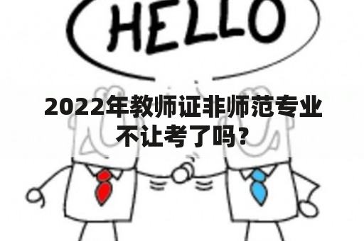 2022年教师证非师范专业不让考了吗？