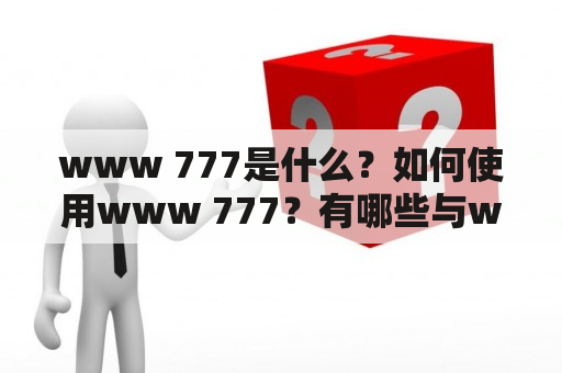 www 777是什么？如何使用www 777？有哪些与www 777相关的注意事项？