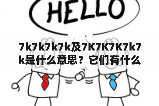 7k7k7k7k及7K7K7K7k7k是什么意思？它们有什么特点和用途？如何使用它们？（7k7k7k7k, 7K7K7K7k7k, 游戏平台）