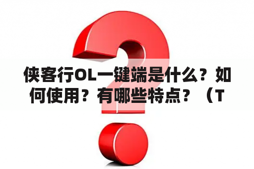 侠客行OL一键端是什么？如何使用？有哪些特点？（TAGS: 侠客行OL一键端，游戏工具，侠客行OL）