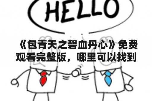 《包青天之碧血丹心》免费观看完整版，哪里可以找到？如何评价该剧？有哪些主要角色？（TAGS: 包青天之碧血丹心, 免费观看, 评价, 主要角色）