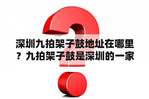 深圳九拍架子鼓地址在哪里？九拍架子鼓是深圳的一家知名架子鼓培训机构，提供专业的架子鼓教学和演出服务。如果你想了解深圳九拍架子鼓的地址，下面是详细的回答：