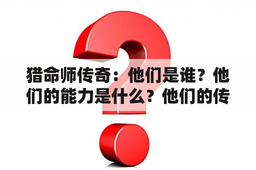 猎命师传奇：他们是谁？他们的能力是什么？他们的传奇故事如何？