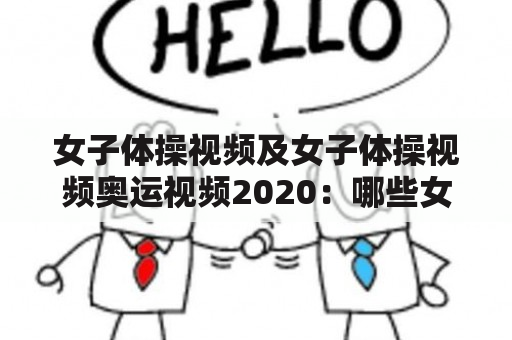 女子体操视频及女子体操视频奥运视频2020：哪些女子体操项目在奥运会上进行？有哪些值得观看的女子体操视频？如何找到2020年奥运会的女子体操视频？