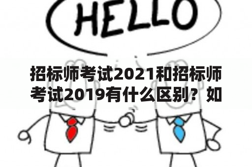 招标师考试2021和招标师考试2019有什么区别？如何备考招标师考试？招标师考试内容有哪些？（招标师考试2021，招标师考试2019，备考技巧）