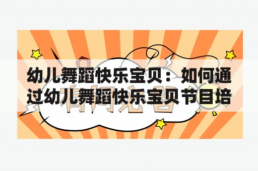 幼儿舞蹈快乐宝贝：如何通过幼儿舞蹈快乐宝贝节目培养孩子的兴趣和能力？