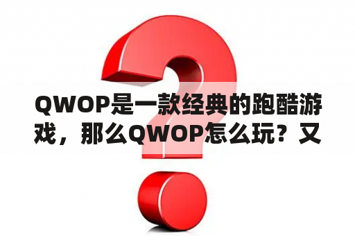 QWOP是一款经典的跑酷游戏，那么QWOP怎么玩？又有哪些手机版可以玩呢？下面将以问答的形式详细回答这些问题。