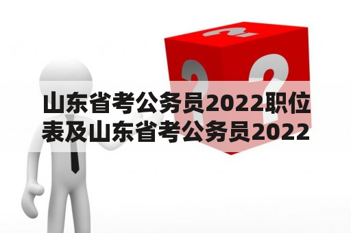 山东省考公务员2022职位表及山东省考公务员2022职位表汇总：你知道山东省考公务员2022职位表有哪些职位吗？