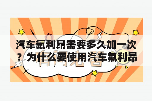 汽车氟利昂需要多久加一次？为什么要使用汽车氟利昂？如何正确使用汽车氟利昂？