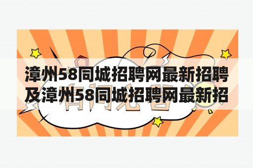 漳州58同城招聘网最新招聘及漳州58同城招聘网最新招聘兼职：如何在漳州58同城招聘网上找到最新的招聘信息？如何在漳州58同城招聘网上找到最新的兼职机会？如何提高在漳州58同城招聘网上找工作的成功率？