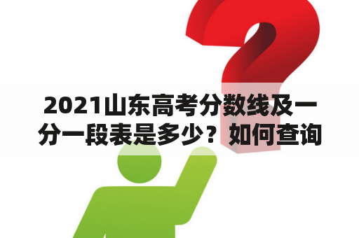 2021山东高考分数线及一分一段表是多少？如何查询？有哪些变化？（山东高考，分数线，一分一段表）