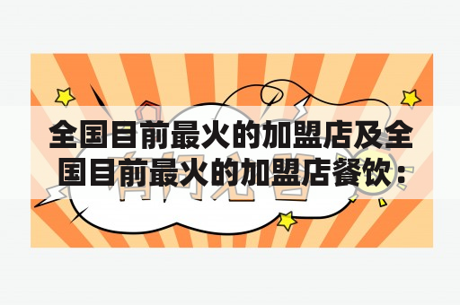 全国目前最火的加盟店及全国目前最火的加盟店餐饮：哪些品牌在市场上最受欢迎？（问答形式）