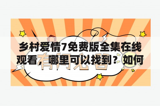 乡村爱情7免费版全集在线观看，哪里可以找到？如何观看？有什么特点？