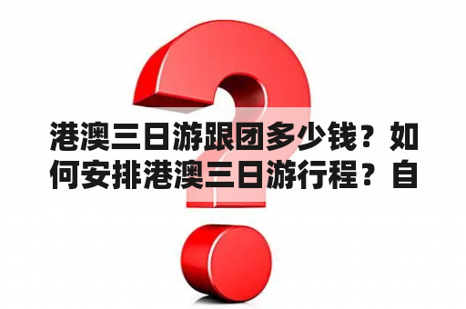 港澳三日游跟团多少钱？如何安排港澳三日游行程？自由行和跟团游有什么区别？（TAGS: 港澳三日游，跟团游，自由行）