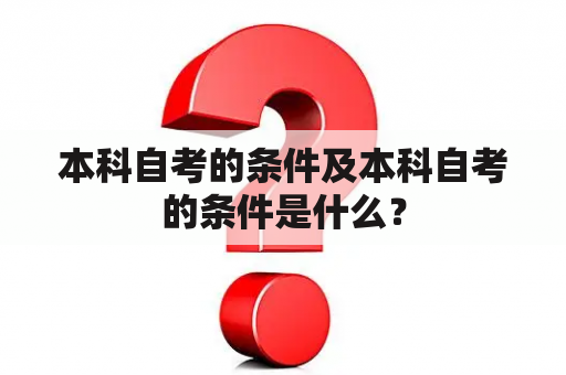 本科自考的条件及本科自考的条件是什么？