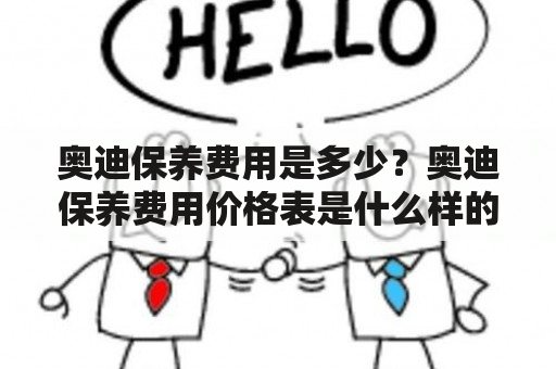 奥迪保养费用是多少？奥迪保养费用价格表是什么样的？如何合理控制奥迪保养费用？