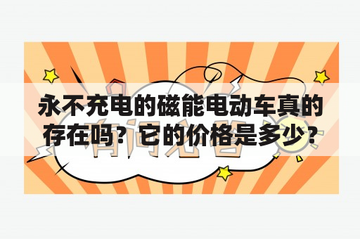 永不充电的磁能电动车真的存在吗？它的价格是多少？（问答形式）