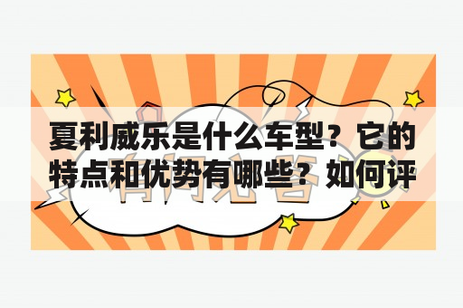 夏利威乐是什么车型？它的特点和优势有哪些？如何评价夏利威乐的性能和品质？（夏利威乐，车型特点，性能评价，品质评价）