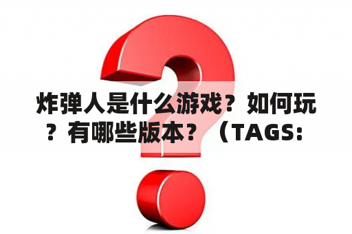 炸弹人是什么游戏？如何玩？有哪些版本？（TAGS: 炸弹人, 游戏, 版本）