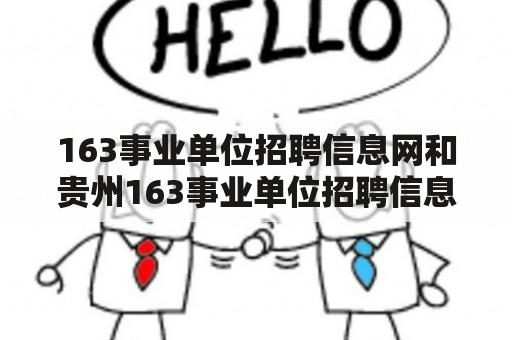 163事业单位招聘信息网和贵州163事业单位招聘信息网是什么？如何使用？有哪些特点和优势？如何在网站上查找和申请事业单位招聘信息？