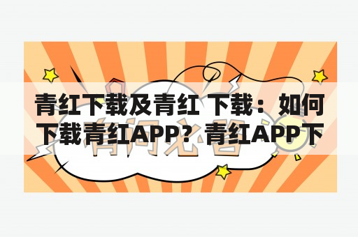 青红下载及青红 下载：如何下载青红APP？青红APP下载方法有哪些？青红APP下载安全吗？