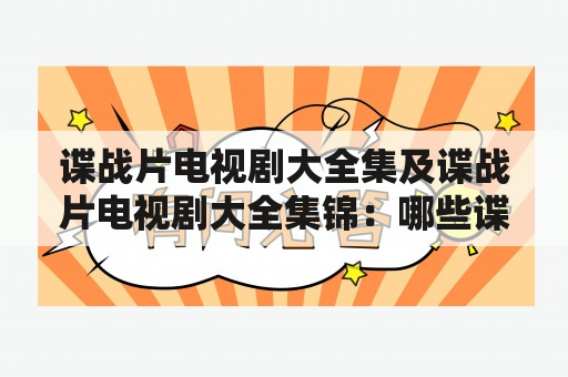 谍战片电视剧大全集及谍战片电视剧大全集锦：哪些谍战片电视剧是必看的？如何选择谍战片电视剧？谍战片电视剧大全集有哪些经典作品？（TAGS: 谍战片, 电视剧, 大全集）