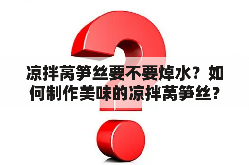 凉拌莴笋丝要不要焯水？如何制作美味的凉拌莴笋丝？焯水对凉拌莴笋丝的影响是什么？？