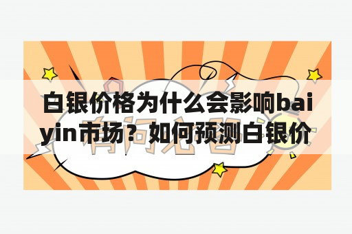 白银价格为什么会影响baiyin市场？如何预测白银价格走势？白银投资有哪些风险和机会？（TAGS: 白银价格，白银市场，白银投资）