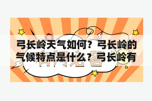 弓长岭天气如何？弓长岭的气候特点是什么？弓长岭有哪些旅游景点？弓长岭的天气对旅游有什么影响？弓长岭天气预报如何获取？弓长岭天气变化大吗？弓长岭的气温和降水情况如何？弓长岭适合什么季节去旅游？弓长岭的天气对户外活动有什么影响？弓长岭的天气对农业有什么影响？