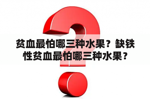 贫血最怕哪三种水果？缺铁性贫血最怕哪三种水果？