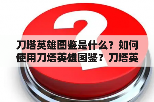 刀塔英雄图鉴是什么？如何使用刀塔英雄图鉴？刀塔英雄图鉴有哪些功能？（刀塔英雄，刀塔2，游戏）