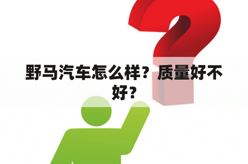 野马汽车怎么样？质量好不好？