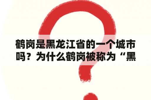 鹤岗是黑龙江省的一个城市吗？为什么鹤岗被称为“黑龙江的明珠”？鹤岗有哪些著名的景点和特色美食？（TAGS: 鹤岗，黑龙江，明珠，景点，美食）