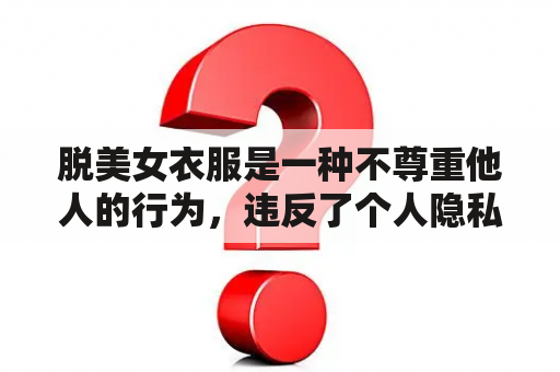 脱美女衣服是一种不尊重他人的行为，违反了个人隐私和道德底线。以下是对这一行为的详细回答：