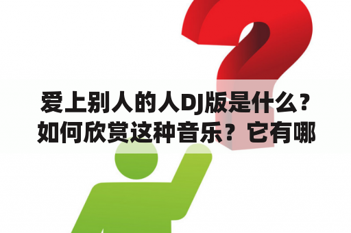 爱上别人的人DJ版是什么？如何欣赏这种音乐？它有哪些特点？