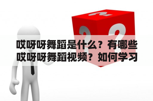 哎呀呀舞蹈是什么？有哪些哎呀呀舞蹈视频？如何学习哎呀呀舞蹈？