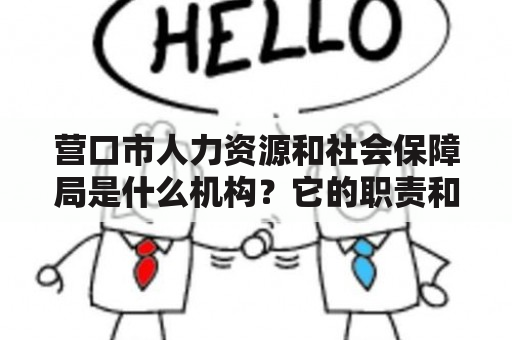 营口市人力资源和社会保障局是什么机构？它的职责和功能是什么？如何联系该机构？（营口市，人力资源和社会保障局，职责和功能，联系方式）