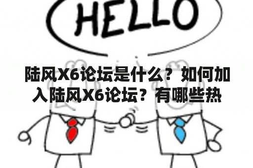 陆风X6论坛是什么？如何加入陆风X6论坛？有哪些热门话题讨论？（陆风X6论坛，加入方式，热门话题）