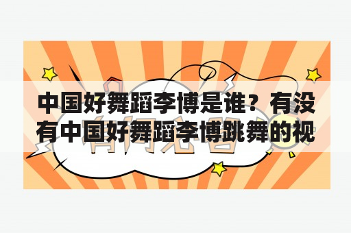 中国好舞蹈李博是谁？有没有中国好舞蹈李博跳舞的视频？中国好舞蹈李博的舞蹈风格是什么？（TAGS: 中国好舞蹈, 李博, 舞蹈视频）