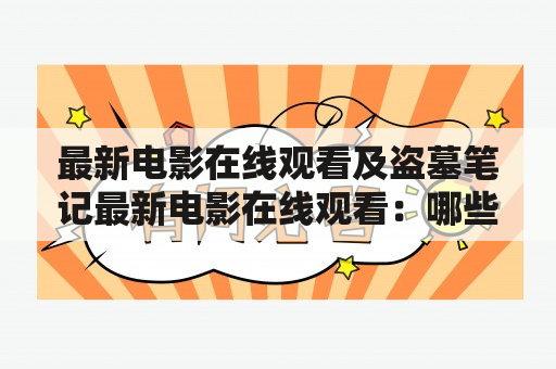 最新电影在线观看及盗墓笔记最新电影在线观看：哪些平台可以免费观看最新电影？如何在线观看盗墓笔记最新电影？如何保证观看质量？（TAGS: 最新电影, 在线观看, 盗墓笔记）