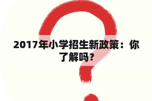 2017年小学招生新政策：你了解吗？