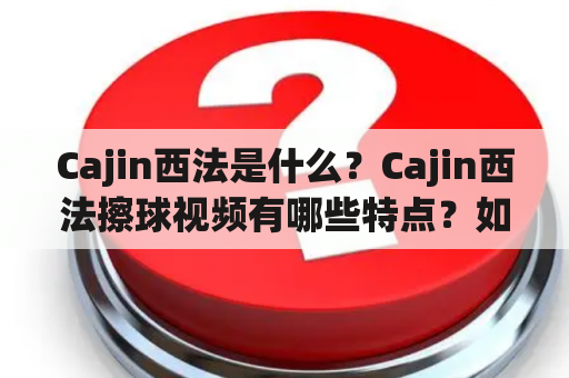 Cajin西法是什么？Cajin西法擦球视频有哪些特点？如何学习Cajin西法？（TAGS: Cajin西法, 擦球视频, 学习）