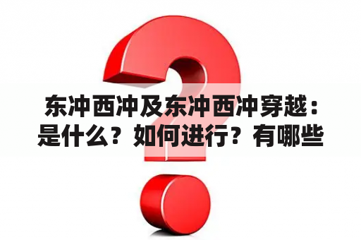 东冲西冲及东冲西冲穿越：是什么？如何进行？有哪些注意事项？