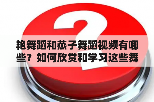 艳舞蹈和燕子舞蹈视频有哪些？如何欣赏和学习这些舞蹈？艳舞蹈和燕子舞蹈的区别是什么？（TAGS: 艳舞蹈，燕子舞蹈，舞蹈欣赏与学习）