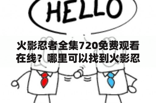 火影忍者全集720免费观看在线？哪里可以找到火影忍者全集720免费观看的资源？如何在线观看火影忍者全集720免费？（TAGS: 火影忍者, 全集720, 免费观看）