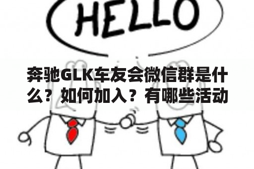 奔驰GLK车友会微信群是什么？如何加入？有哪些活动和福利？（奔驰GLK车友会、微信群、加入、活动、福利）