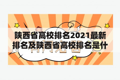 陕西省高校排名2021最新排名及陕西省高校排名是什么？哪些高校在陕西省排名靠前？如何评估高校的排名？（600字）